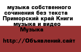 музыка собственного сочинения без текста. - Приморский край Книги, музыка и видео » Музыка, CD   